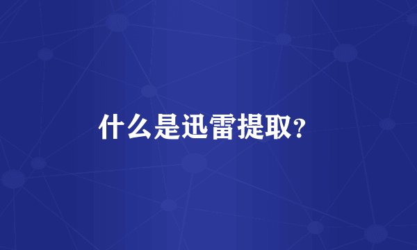 什么是迅雷提取？