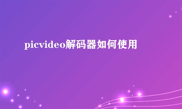 picvideo解码器如何使用