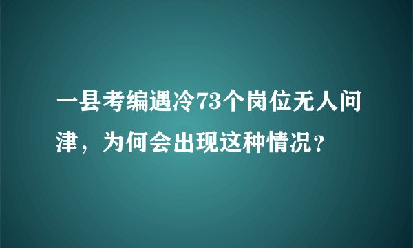 一县考编遇冷73个岗位无人问津，为何会出现这种情况？
