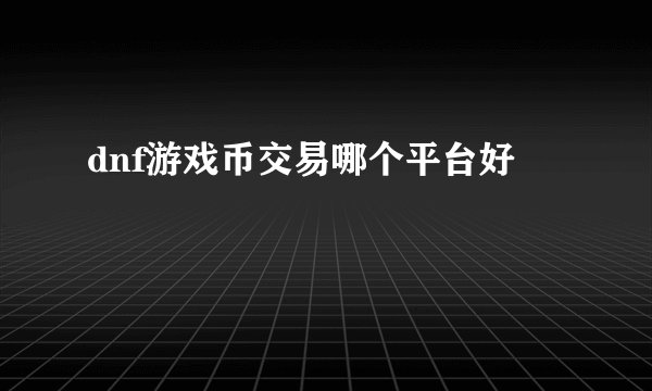dnf游戏币交易哪个平台好