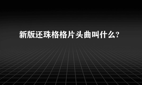新版还珠格格片头曲叫什么?