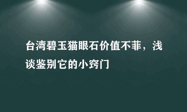 台湾碧玉猫眼石价值不菲，浅谈鉴别它的小窍门