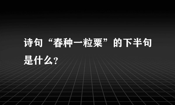 诗句“春种一粒粟”的下半句是什么？