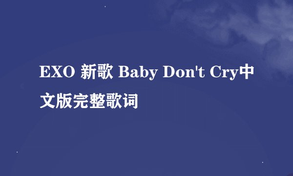 EXO 新歌 Baby Don't Cry中文版完整歌词