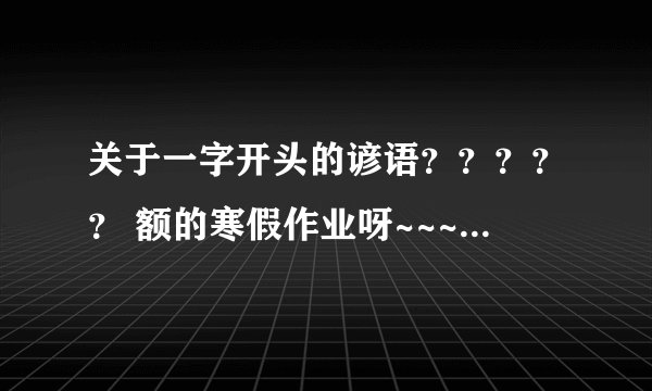 关于一字开头的谚语？？？？？ 额的寒假作业呀~~~~~ 请开告诉我~~~~谢谢！！嘿嘿~~……
