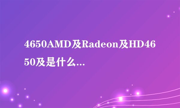 4650AMD及Radeon及HD4650及是什么档次的显卡