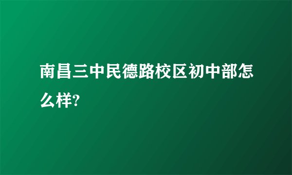 南昌三中民德路校区初中部怎么样?