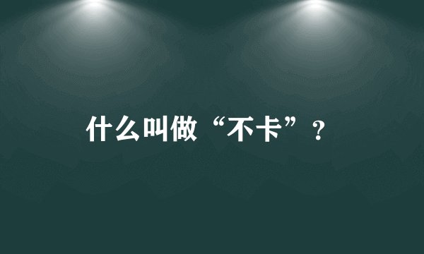 什么叫做“不卡”？