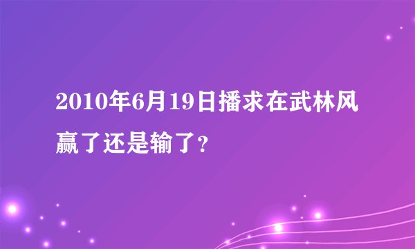 2010年6月19日播求在武林风赢了还是输了？