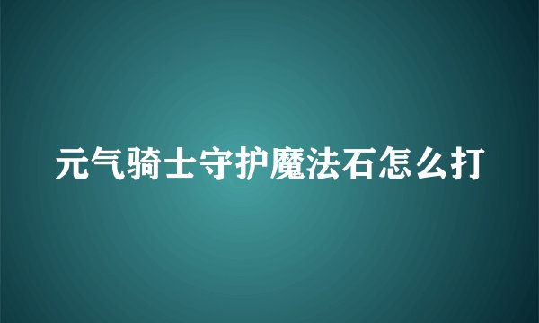元气骑士守护魔法石怎么打