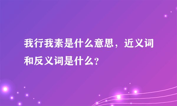 我行我素是什么意思，近义词和反义词是什么？