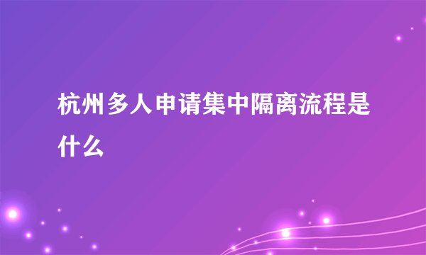 杭州多人申请集中隔离流程是什么