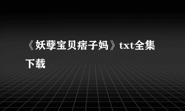 《妖孽宝贝痞子妈》txt全集下载