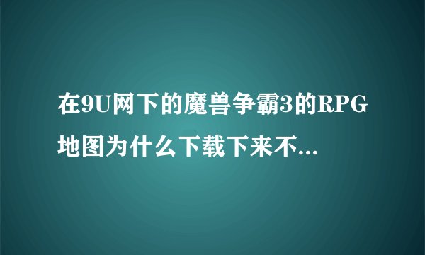 在9U网下的魔兽争霸3的RPG地图为什么下载下来不能玩，是不是格式不对，要先改下格式么