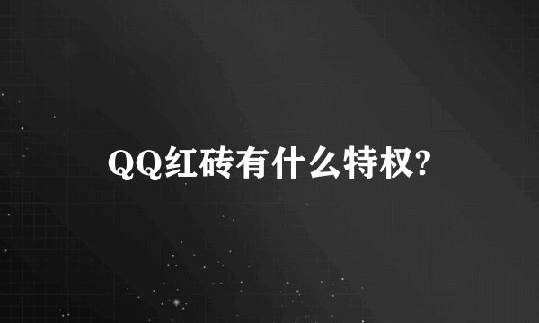 QQ红砖有什么特权?