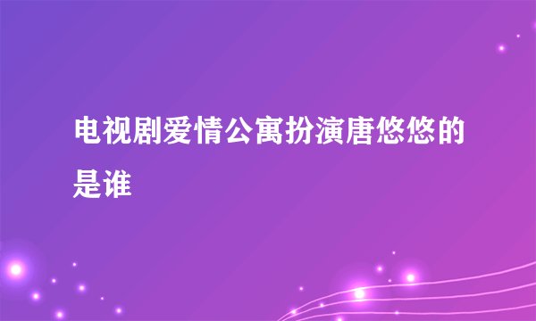 电视剧爱情公寓扮演唐悠悠的是谁