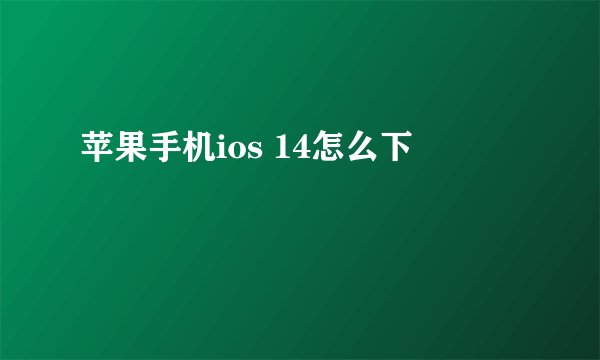 苹果手机ios 14怎么下