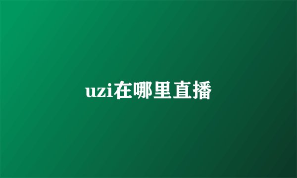 uzi在哪里直播