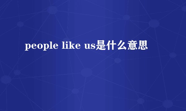 people like us是什么意思