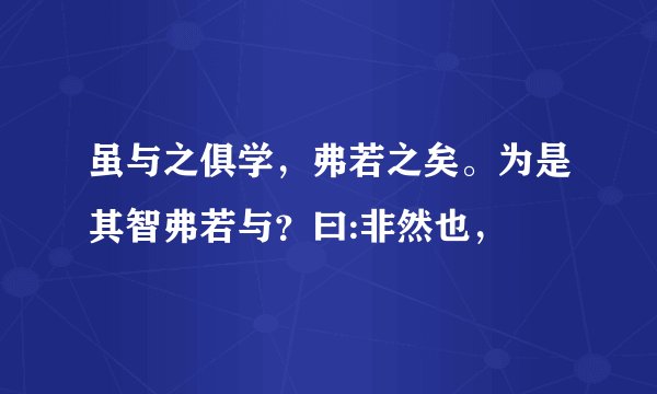 虽与之俱学，弗若之矣。为是其智弗若与？曰:非然也，