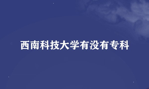 西南科技大学有没有专科