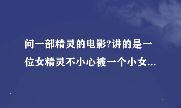 问一部精灵的电影?讲的是一位女精灵不小心被一个小女孩关在小屋里了,然后全部精灵都来救她了？
