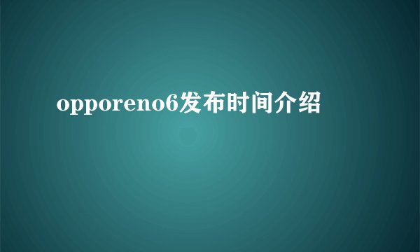 opporeno6发布时间介绍