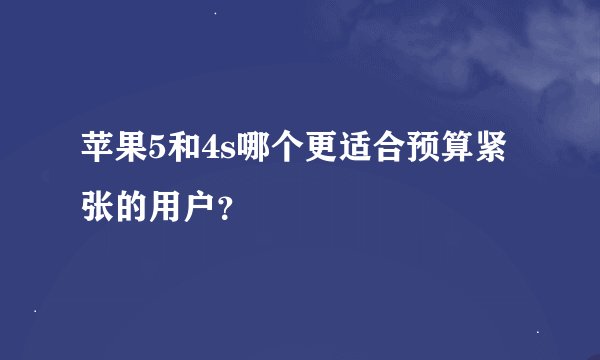 苹果5和4s哪个更适合预算紧张的用户？