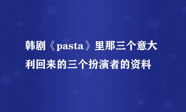 韩剧《pasta》里那三个意大利回来的三个扮演者的资料