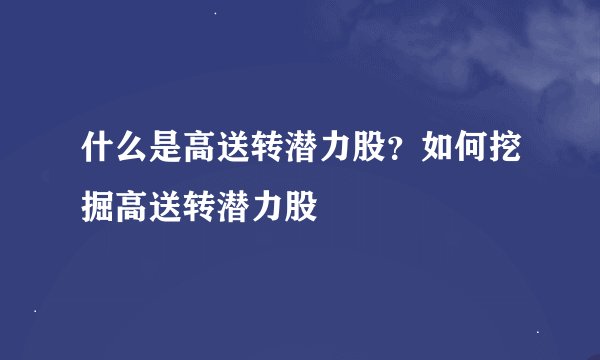 什么是高送转潜力股？如何挖掘高送转潜力股