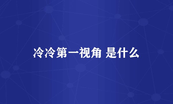 冷冷第一视角 是什么