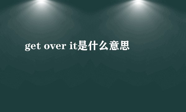get over it是什么意思