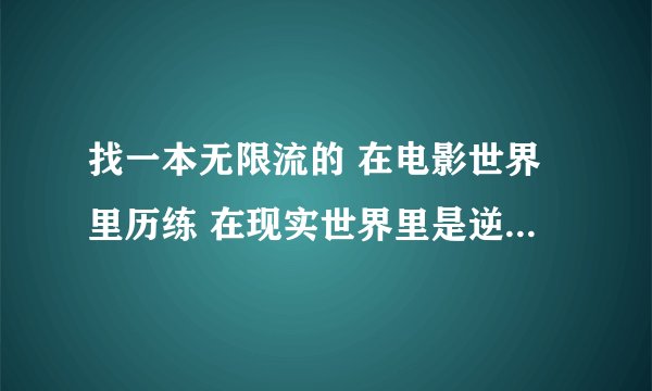 找一本无限流的 在电影世界里历练 在现实世界里是逆袭的 要长篇的 哎书荒啊