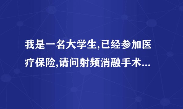 我是一名大学生,已经参加医疗保险,请问射频消融手术是否算医保报销范围之内?具体报销比例?谢谢了!