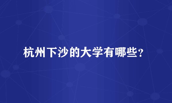 杭州下沙的大学有哪些？