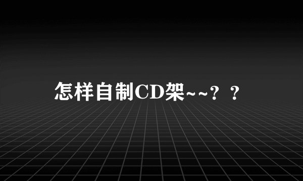 怎样自制CD架~~？？