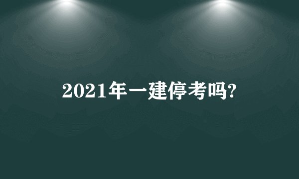 2021年一建停考吗?