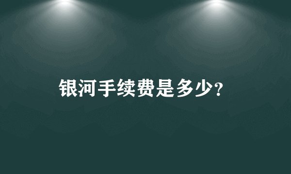 银河手续费是多少？