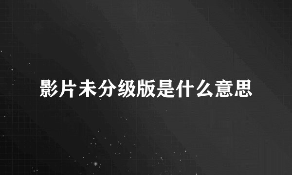 影片未分级版是什么意思
