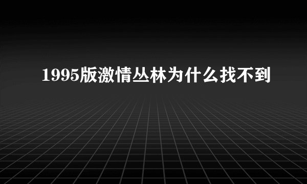 1995版激情丛林为什么找不到