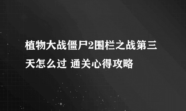植物大战僵尸2围栏之战第三天怎么过 通关心得攻略