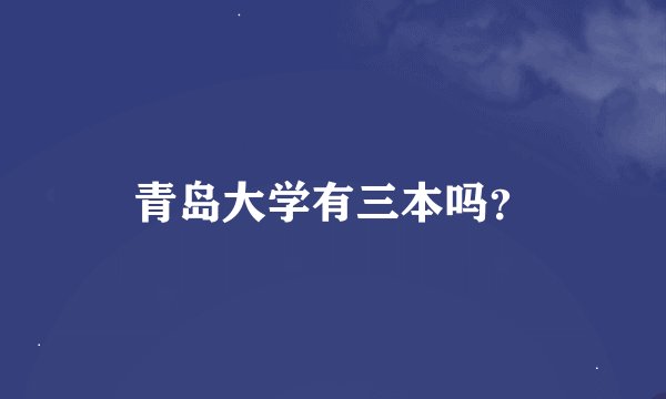 青岛大学有三本吗？