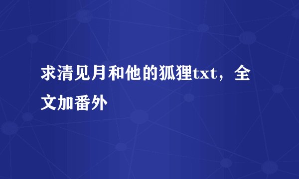 求清见月和他的狐狸txt，全文加番外