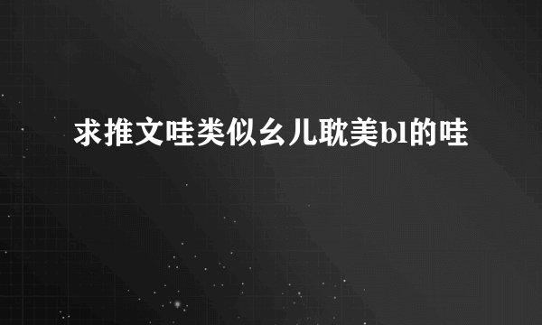 求推文哇类似幺儿耽美bl的哇