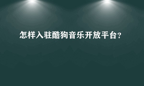 怎样入驻酷狗音乐开放平台？