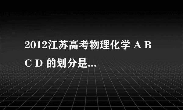 2012江苏高考物理化学 A B C D 的划分是多少?最近五年的情况能说下吗?