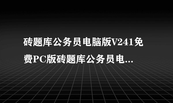 砖题库公务员电脑版V241免费PC版砖题库公务员电脑版V241免费PC版功能简介