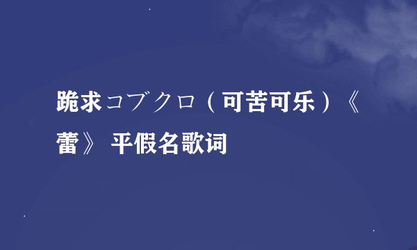 跪求コブクロ（可苦可乐）《蕾》 平假名歌词