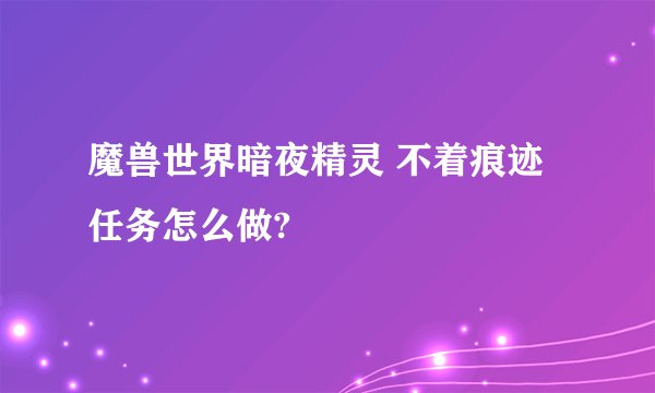 魔兽世界暗夜精灵 不着痕迹 任务怎么做?