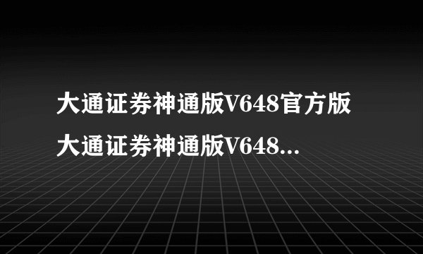 大通证券神通版V648官方版大通证券神通版V648官方版功能简介